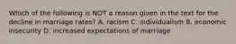 Which of the following is NOT a reason given in the text for the decline in marriage rates? A. racism C. individualism B. economic insecurity D. increased expectations of marriage