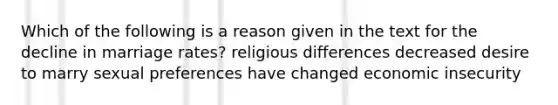 Which of the following is a reason given in the text for the decline in marriage rates? religious differences decreased desire to marry sexual preferences have changed economic insecurity