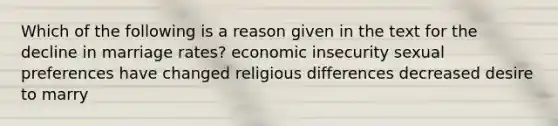 Which of the following is a reason given in the text for the decline in marriage rates? economic insecurity sexual preferences have changed religious differences decreased desire to marry