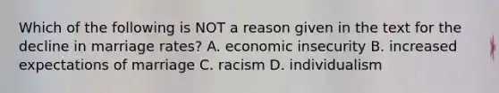 Which of the following is NOT a reason given in the text for the decline in marriage rates? A. economic insecurity B. increased expectations of marriage C. racism D. individualism