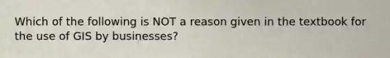 Which of the following is NOT a reason given in the textbook for the use of GIS by businesses?