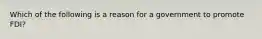 Which of the following is a reason for a government to promote FDI?