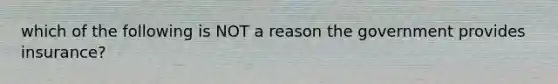 which of the following is NOT a reason the government provides insurance?