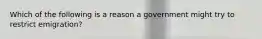 Which of the following is a reason a government might try to restrict emigration?