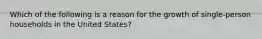 Which of the following is a reason for the growth of single-person households in the United States?