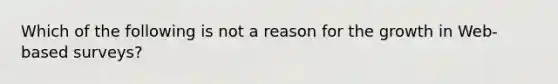 Which of the following is not a reason for the growth in Web-based surveys?