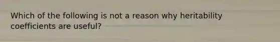 Which of the following is not a reason why heritability coefficients are useful?