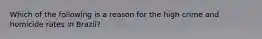 Which of the following is a reason for the high crime and homicide rates in Brazil?