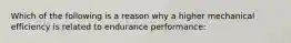 Which of the following is a reason why a higher mechanical efficiency is related to endurance performance: