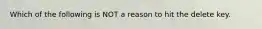 Which of the following is NOT a reason to hit the delete key.