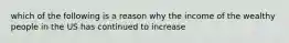 which of the following is a reason why the income of the wealthy people in the US has continued to increase