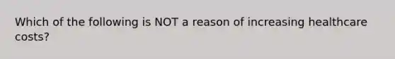 Which of the following is NOT a reason of increasing healthcare costs?