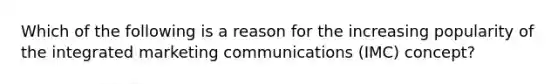 Which of the following is a reason for the increasing popularity of the integrated marketing communications (IMC) concept?​