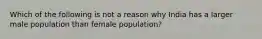 Which of the following is not a reason why India has a larger male population than female population?