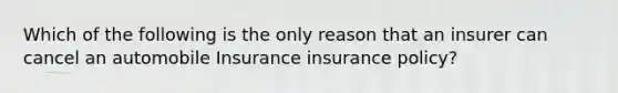 Which of the following is the only reason that an insurer can cancel an automobile Insurance insurance policy?