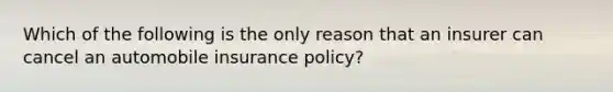 Which of the following is the only reason that an insurer can cancel an automobile insurance policy?