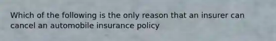 Which of the following is the only reason that an insurer can cancel an automobile insurance policy