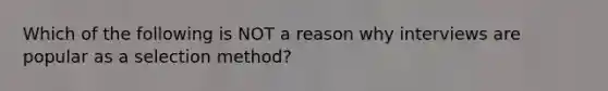 Which of the following is NOT a reason why interviews are popular as a selection method?