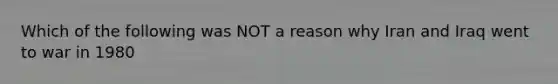 Which of the following was NOT a reason why Iran and Iraq went to war in 1980