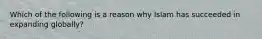 Which of the following is a reason why Islam has succeeded in expanding globally?