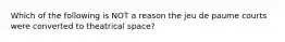 Which of the following is NOT a reason the jeu de paume courts were converted to theatrical space?