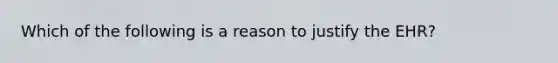 Which of the following is a reason to justify the EHR?