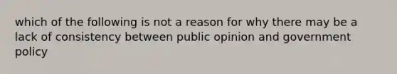 which of the following is not a reason for why there may be a lack of consistency between public opinion and government policy