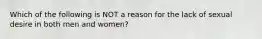 Which of the following is NOT a reason for the lack of sexual desire in both men and women?