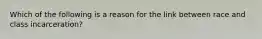 Which of the following is a reason for the link between race and class incarceration?