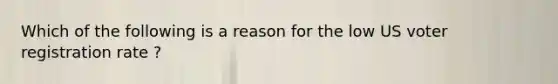 Which of the following is a reason for the low US voter registration rate ?