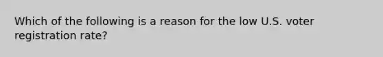 Which of the following is a reason for the low U.S. voter registration rate?