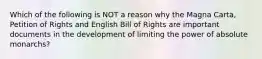 Which of the following is NOT a reason why the Magna Carta, Petition of Rights and English Bill of Rights are important documents in the development of limiting the power of absolute monarchs?