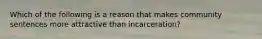 Which of the following is a reason that makes community sentences more attractive than incarceration?