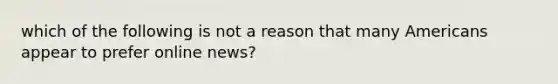 which of the following is not a reason that many Americans appear to prefer online news?