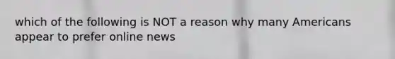 which of the following is NOT a reason why many Americans appear to prefer online news