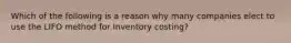 Which of the following is a reason why many companies elect to use the LIFO method for Inventory costing?