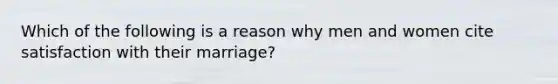 Which of the following is a reason why men and women cite satisfaction with their marriage?