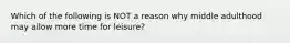 Which of the following is NOT a reason why middle adulthood may allow more time for leisure?