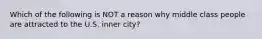 Which of the following is NOT a reason why middle class people are attracted to the U.S. inner city?