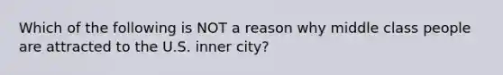 Which of the following is NOT a reason why middle class people are attracted to the U.S. inner city?