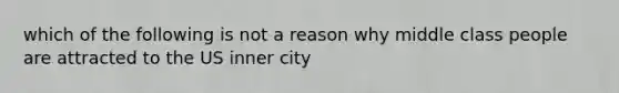 which of the following is not a reason why middle class people are attracted to the US inner city