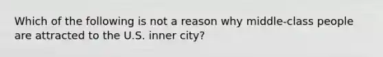 Which of the following is not a reason why middle-class people are attracted to the U.S. inner city?