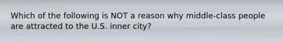 Which of the following is NOT a reason why middle-class people are attracted to the U.S. inner city?