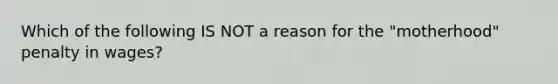 Which of the following IS NOT a reason for the "motherhood" penalty in wages?