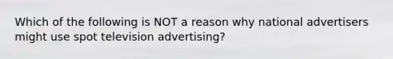 Which of the following is NOT a reason why national advertisers might use spot television advertising?