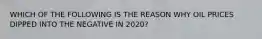 WHICH OF THE FOLLOWING IS THE REASON WHY OIL PRICES DIPPED INTO THE NEGATIVE IN 2020?