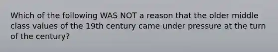 Which of the following WAS NOT a reason that the older middle class values of the 19th century came under pressure at the turn of the century?