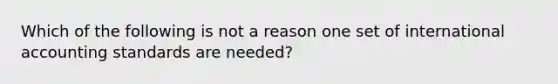 Which of the following is not a reason one set of international accounting standards are needed?