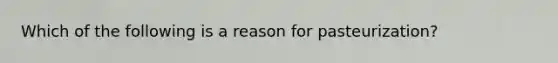 Which of the following is a reason for pasteurization?