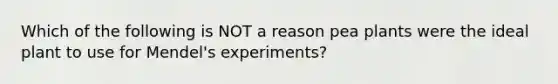 Which of the following is NOT a reason pea plants were the ideal plant to use for Mendel's experiments?